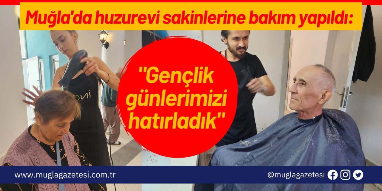 Muğla'da huzurevi sakinlerine bakım yapıldı: "Gençlik günlerimizi hatırladık"