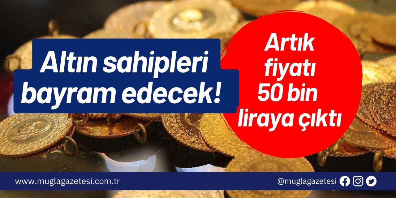 Altın sahipleri bayram edecek! Artık fiyatı 50 bin liraya çıktı