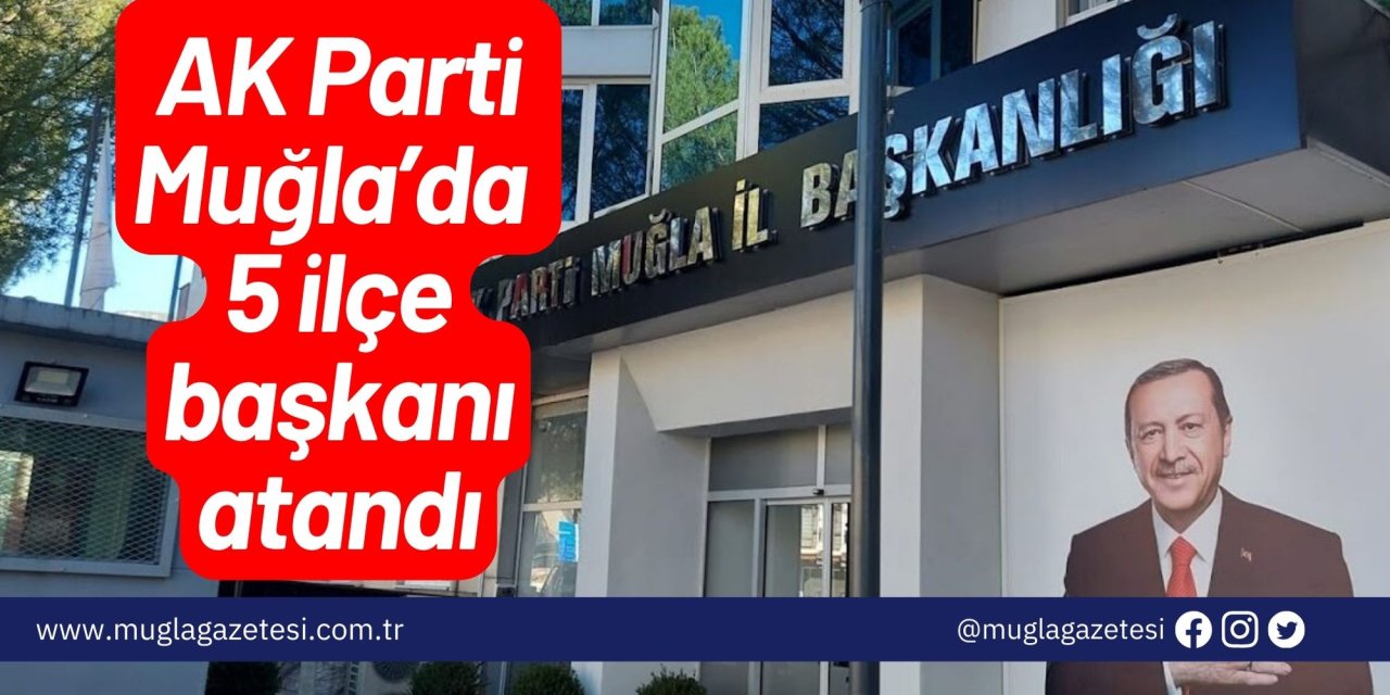 AK Parti Muğla’da 5 ilçe başkanı atandı