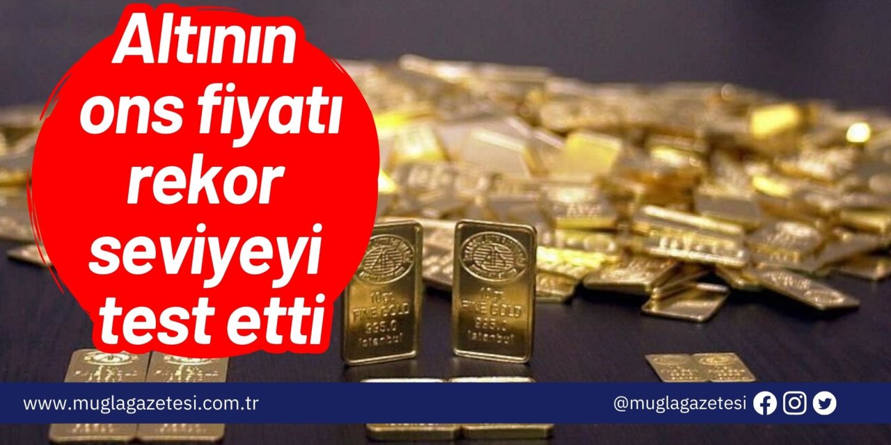 Altının ons fiyatı rekor seviyeyi test etti