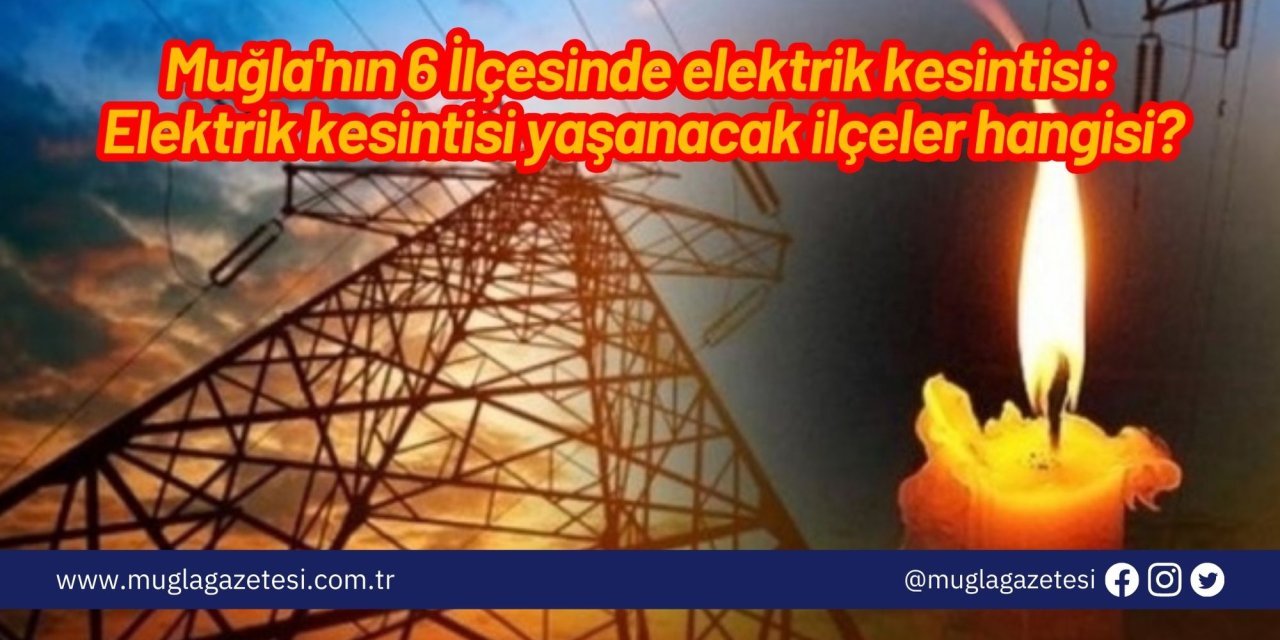 Muğla'nın 6 İlçesinde elektrik kesintisi: Muğla’da bugün elektrik kesintisi yaşanacak ilçeler hangisi?