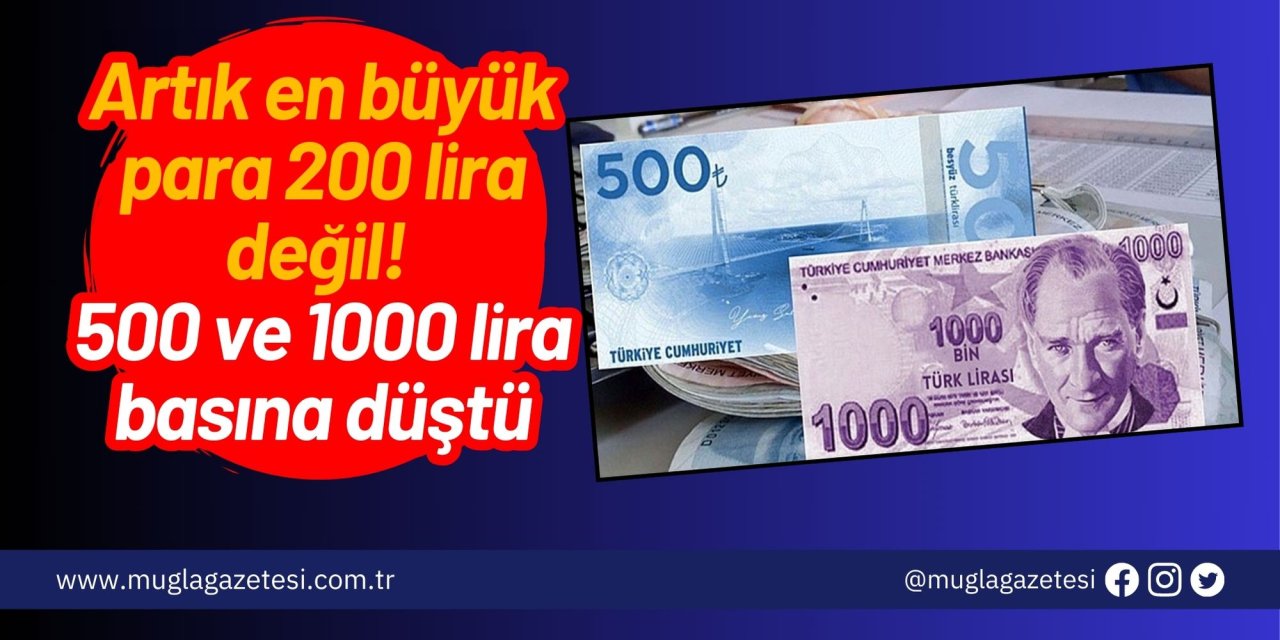 Artık en büyük para 200 lira değil! 500 ve 1000 lira basına düştü