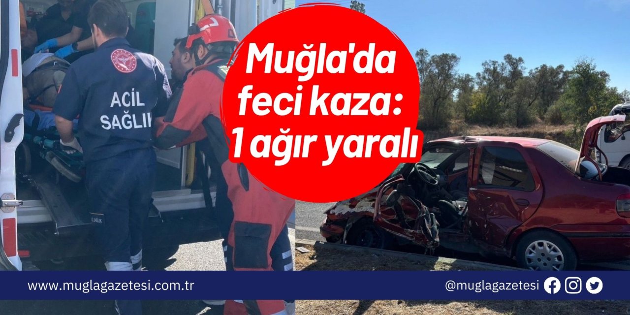 Muğla'da feci kaza: 1 ağır yaralı