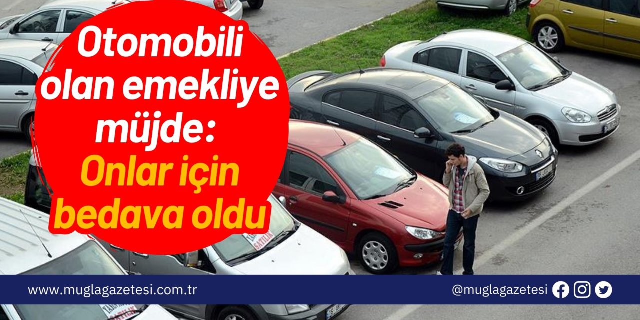 Otomobili olan emekliye müjde: Onlar için bedava oldu