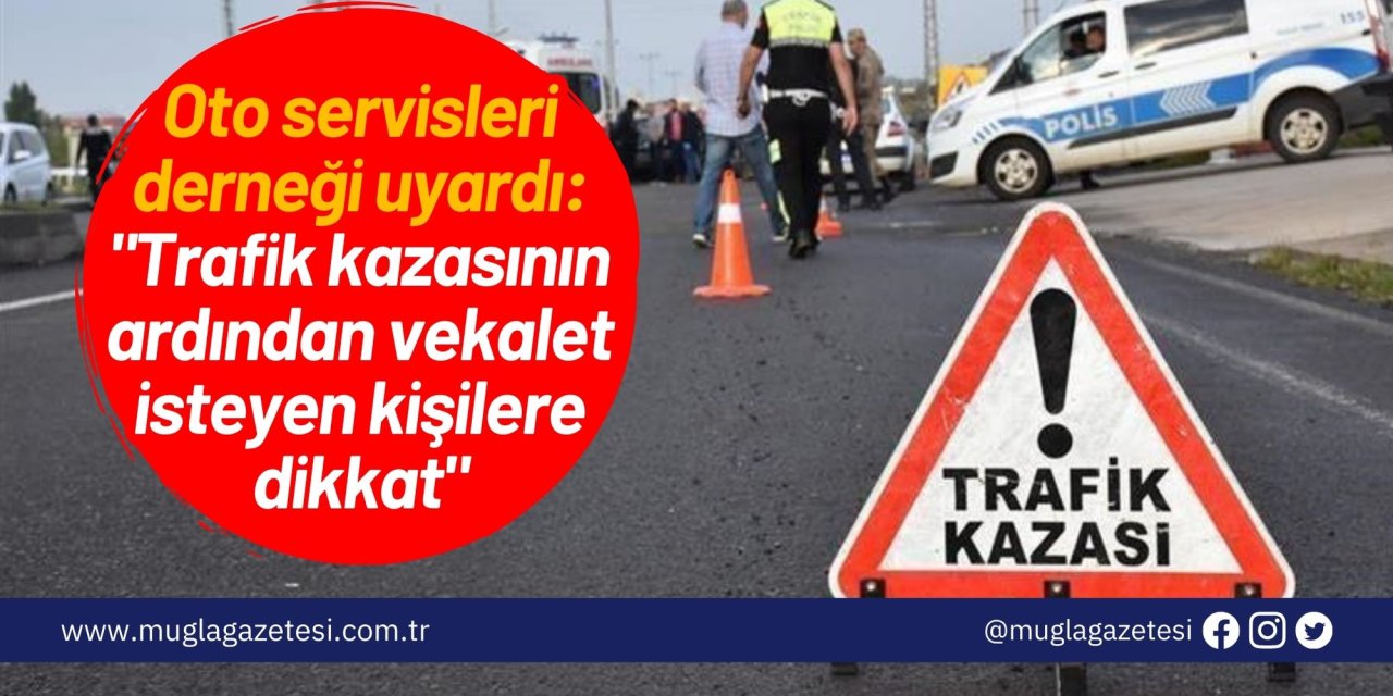 Oto servisleri derneği uyardı: "Trafik kazasının ardından vekalet isteyen kişilere dikkat"