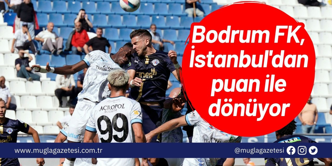 Bodrum FK, İstanbul'dan puan ile dönüyor