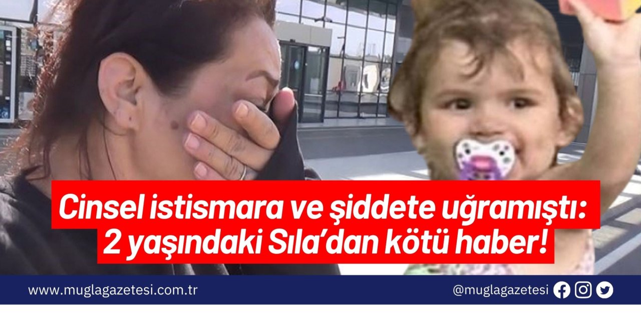 Cinsel istismara ve şiddete uğramıştı: 2 yaşındaki Sıla’dan kötü haber!