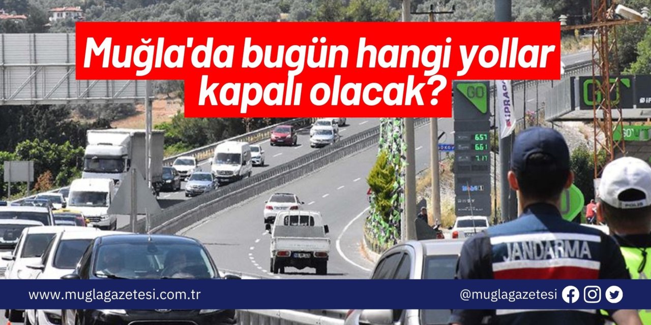 Muğla'da bugün hangi yollar kapalı olacak?