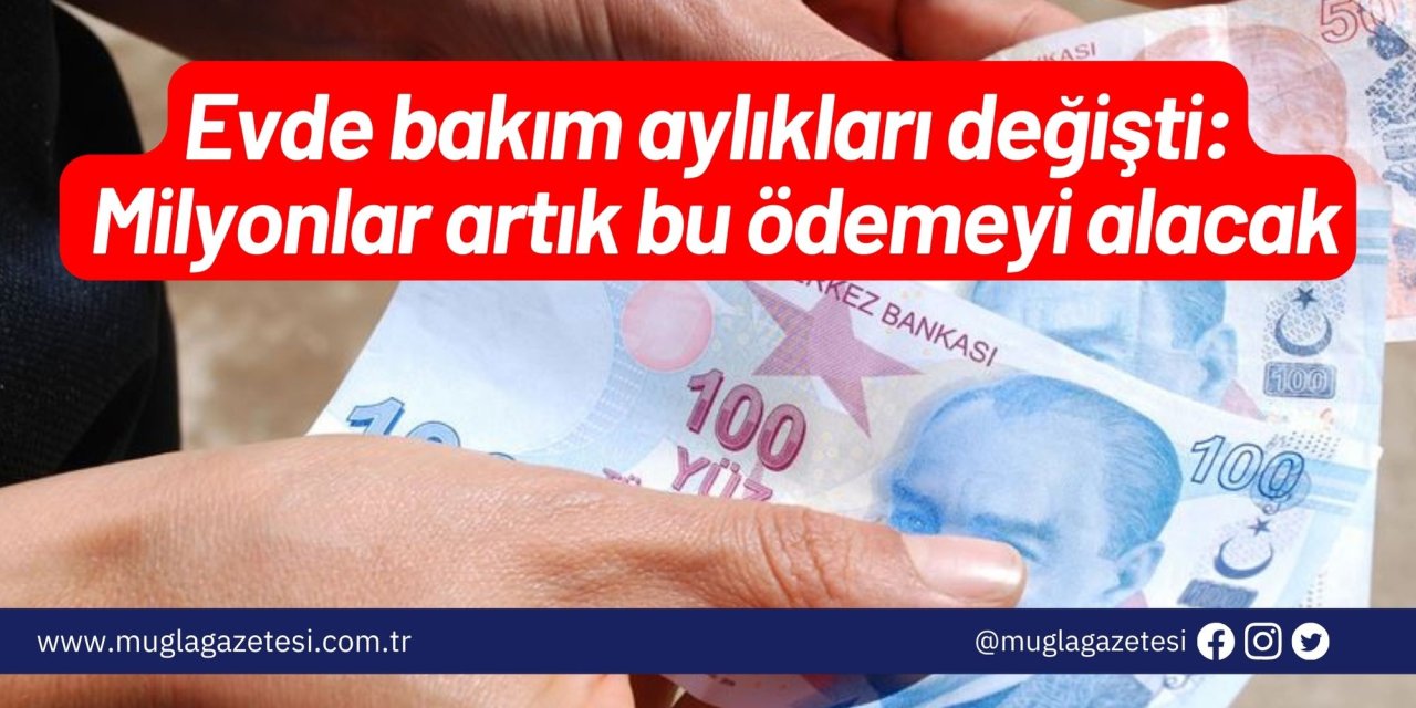 Evde bakım aylıkları değişti: Milyonlar artık bu ödemeyi alacak