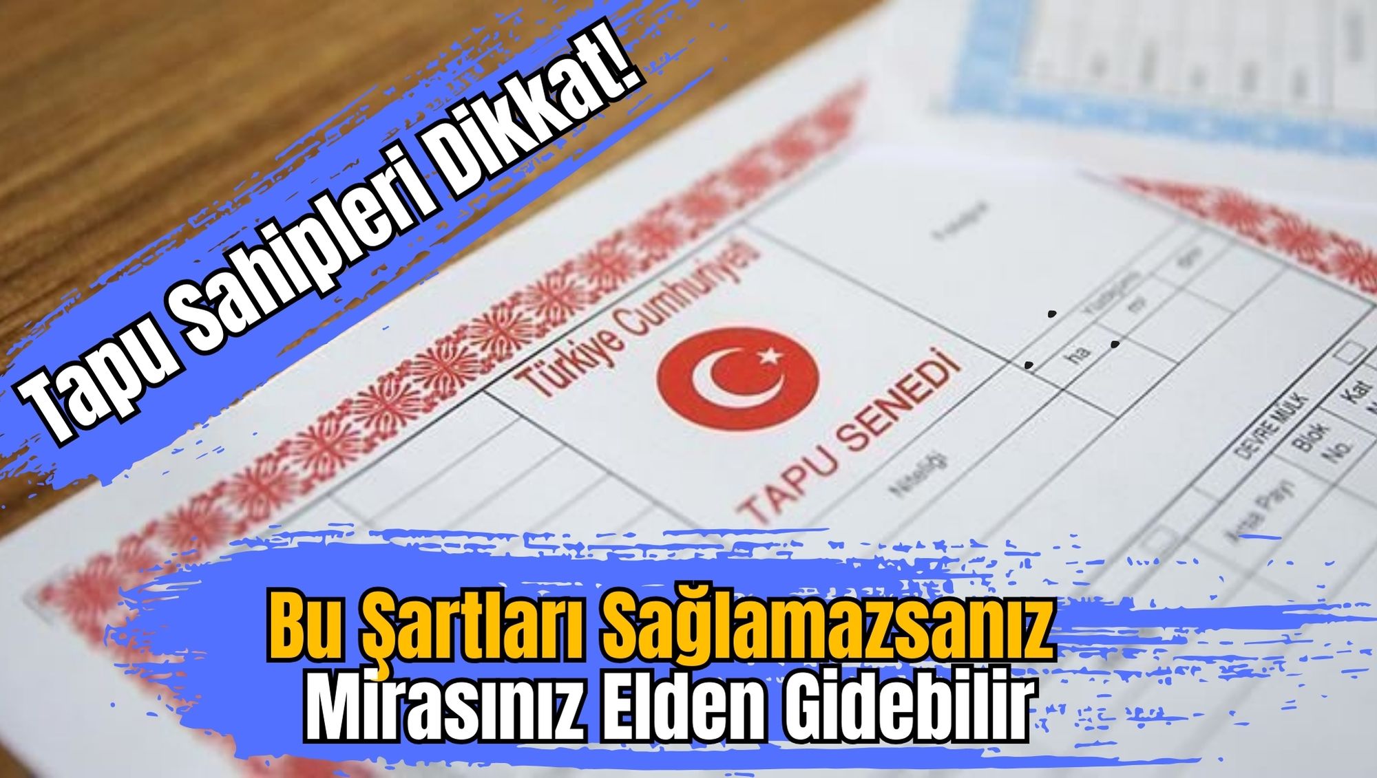 Tapu Sahipleri Dikkat: Bu Şartları Sağlamazsanız Mirasınız Elden Gidebilir