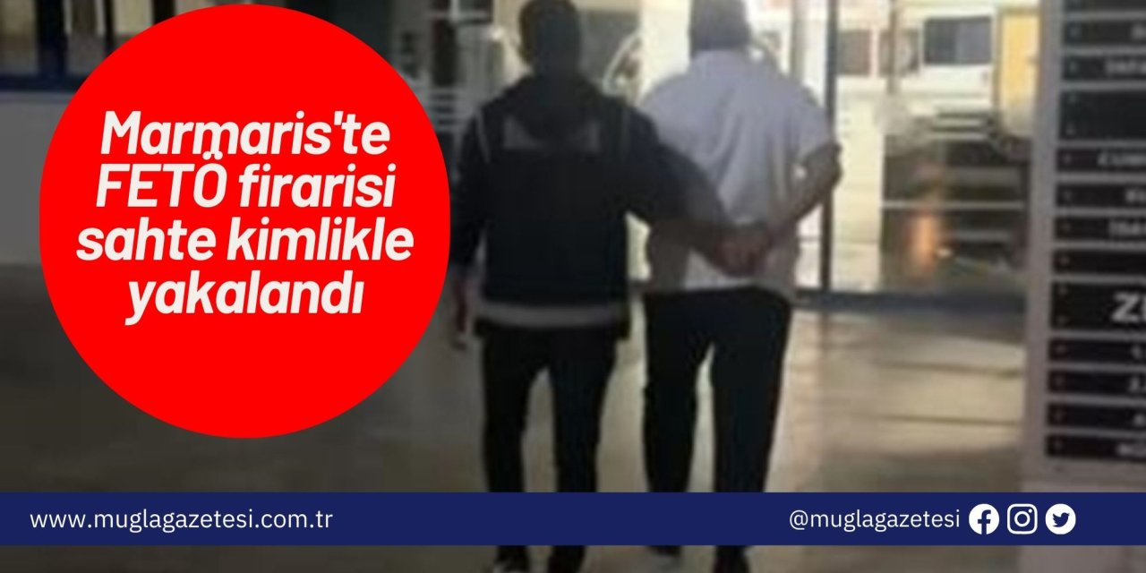 Marmaris'te FETÖ firarisi sahte kimlikle yakalandı