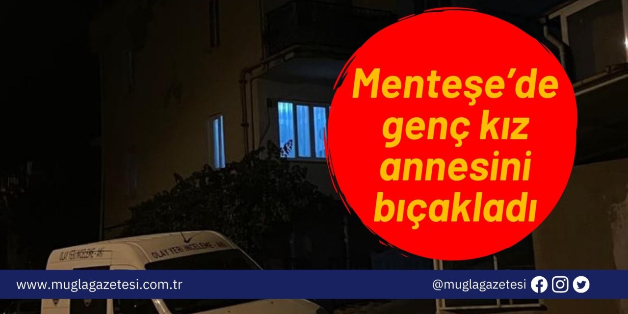 Menteşe’de genç kız annesini bıçakladı