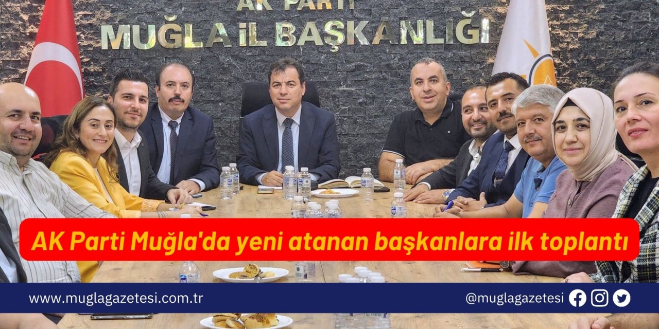 AK Parti Muğla'da yeni atanan başkanlara ilk toplantı