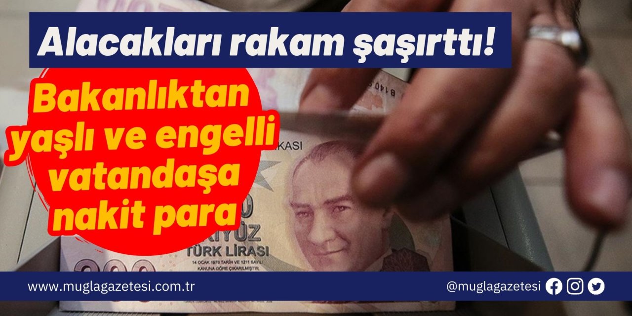 Alacakları rakam şaşırttı! Bakanlıktan yaşlı ve engelli vatandaşa nakit para