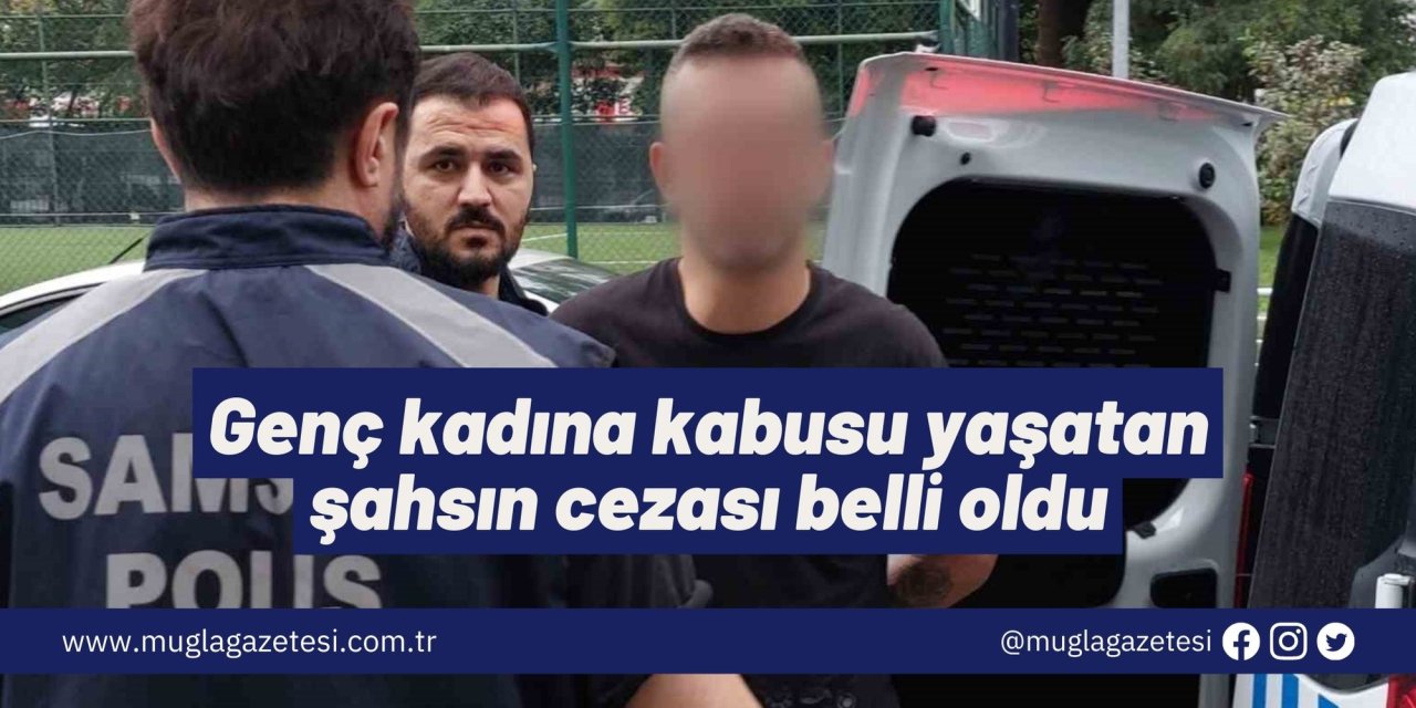 Genç kadına kabusu yaşatan şahsın cezası belli oldu