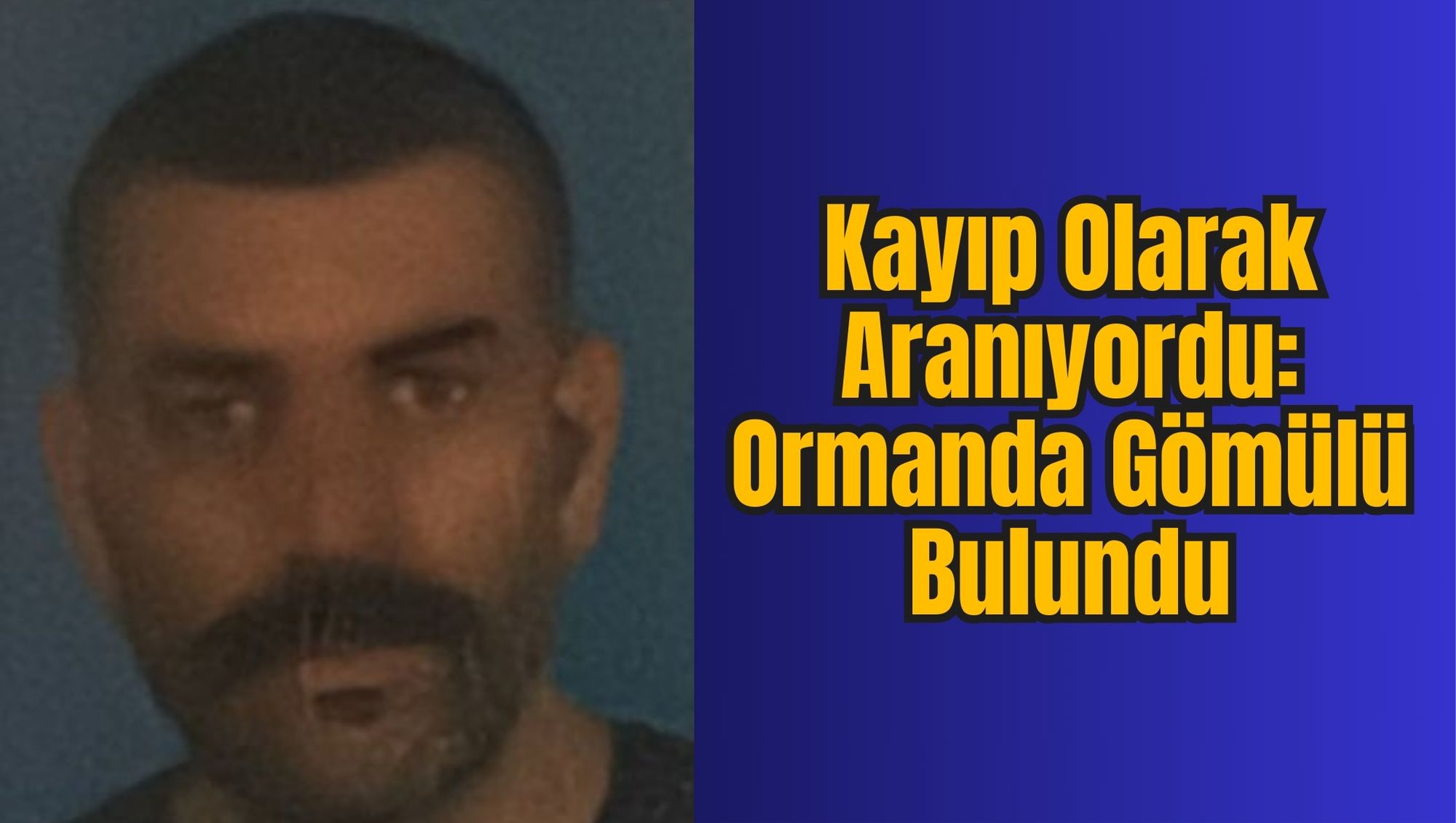 Kayıp Olarak Aranıyordu: Ormanda Gömülü Bulundu