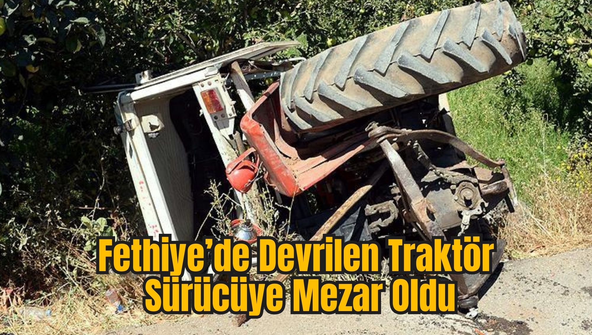 Fethiye’de Devrilen Traktör Sürücüye Mezar Oldu