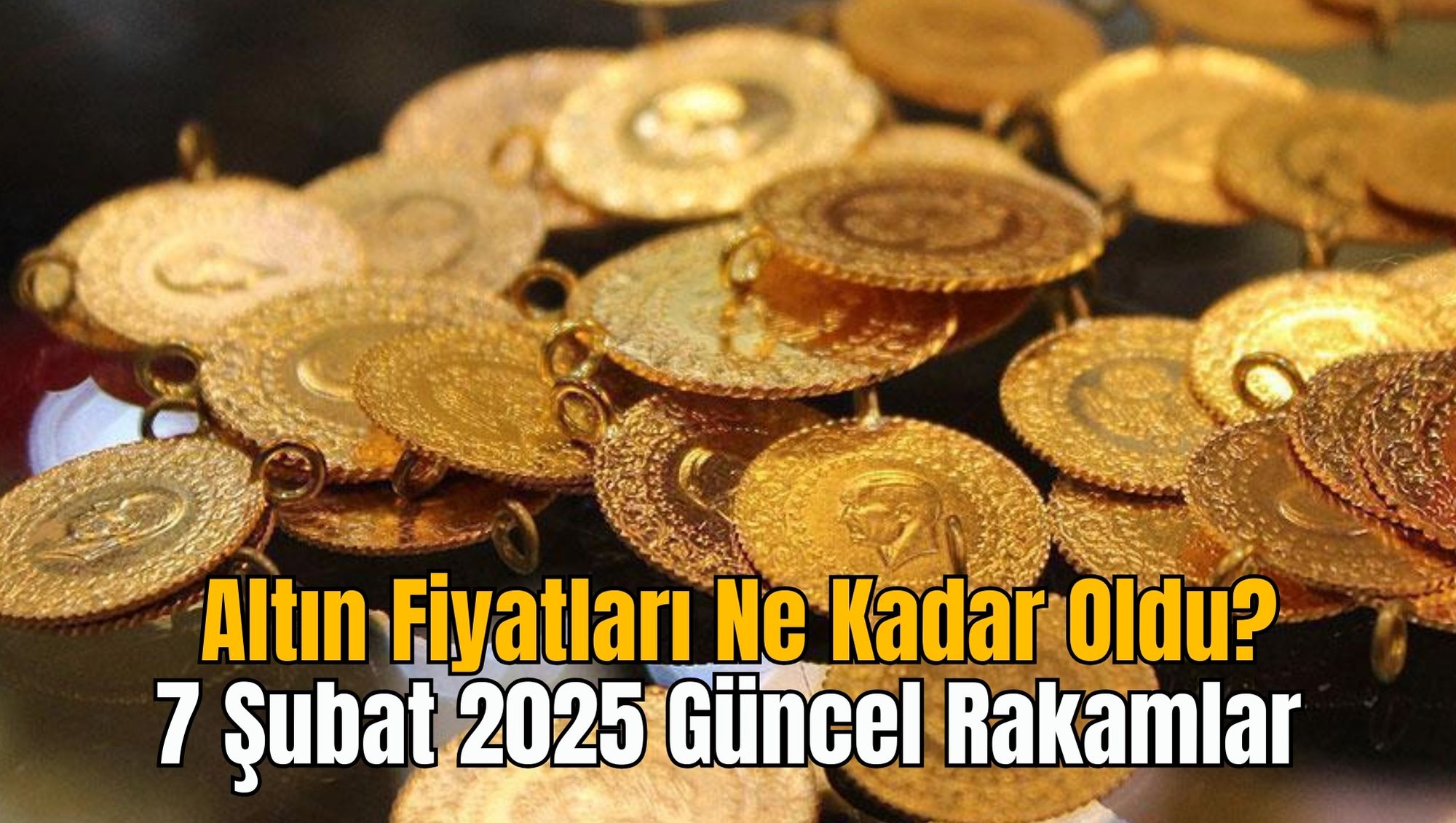 Altın Fiyatları Ne Kadar Oldu? 7 Şubat 2025 Güncel Rakamlar
