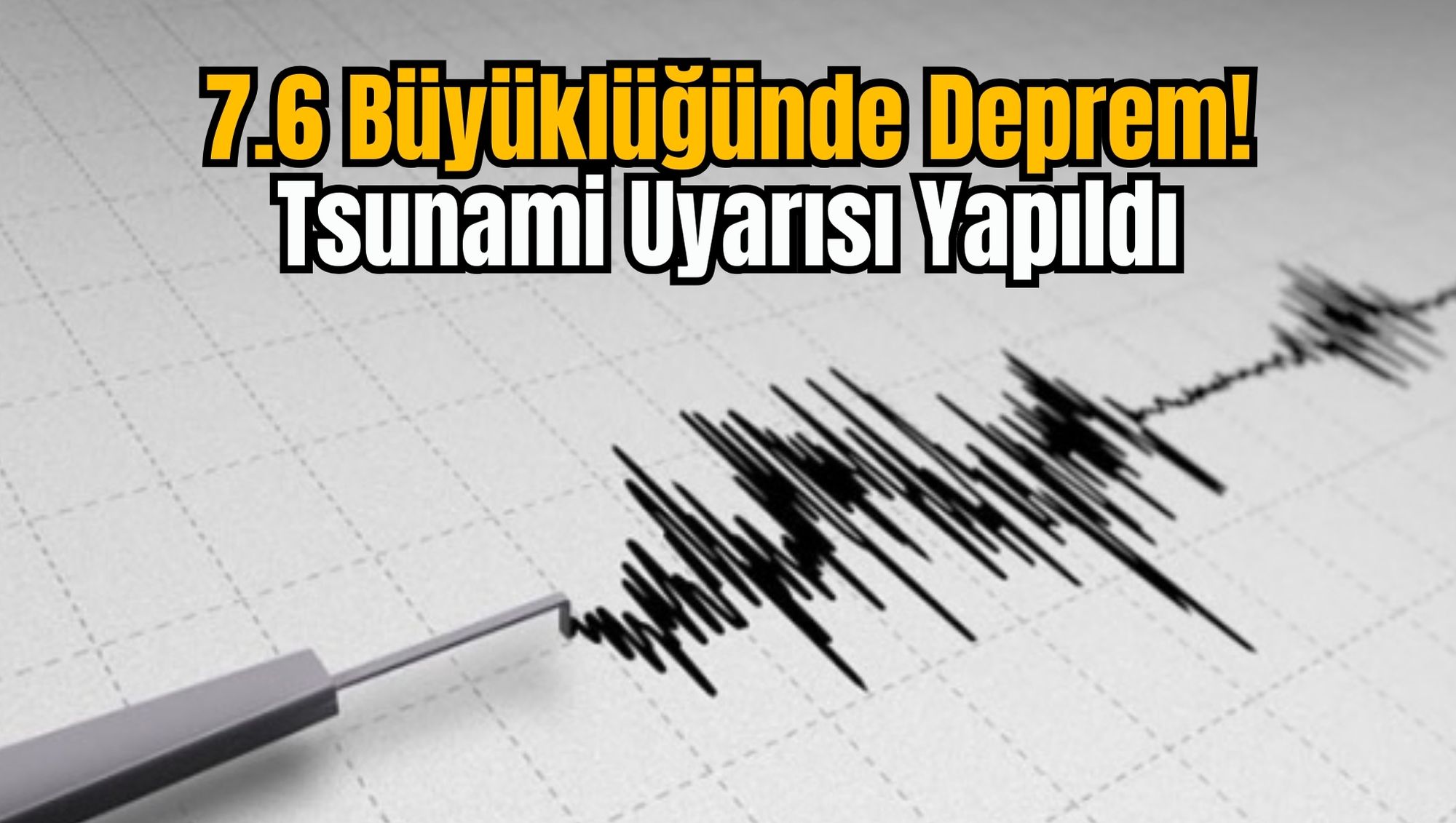 7.6 Büyüklüğünde Deprem! Tsunami Uyarısı Yapıldı