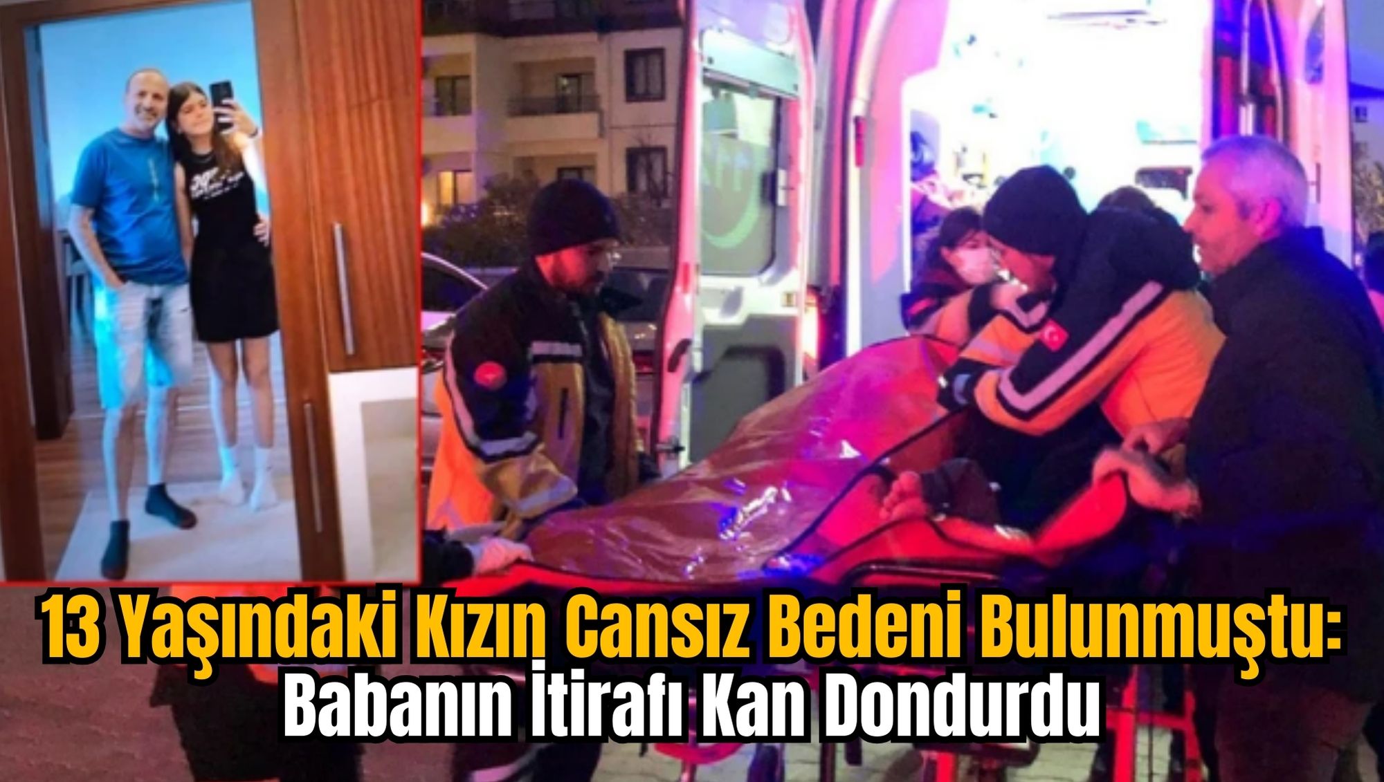 13 Yaşındaki Kızın Cansız Bedeni Bulunmuştu: Babanın İtirafı Kan Dondurdu