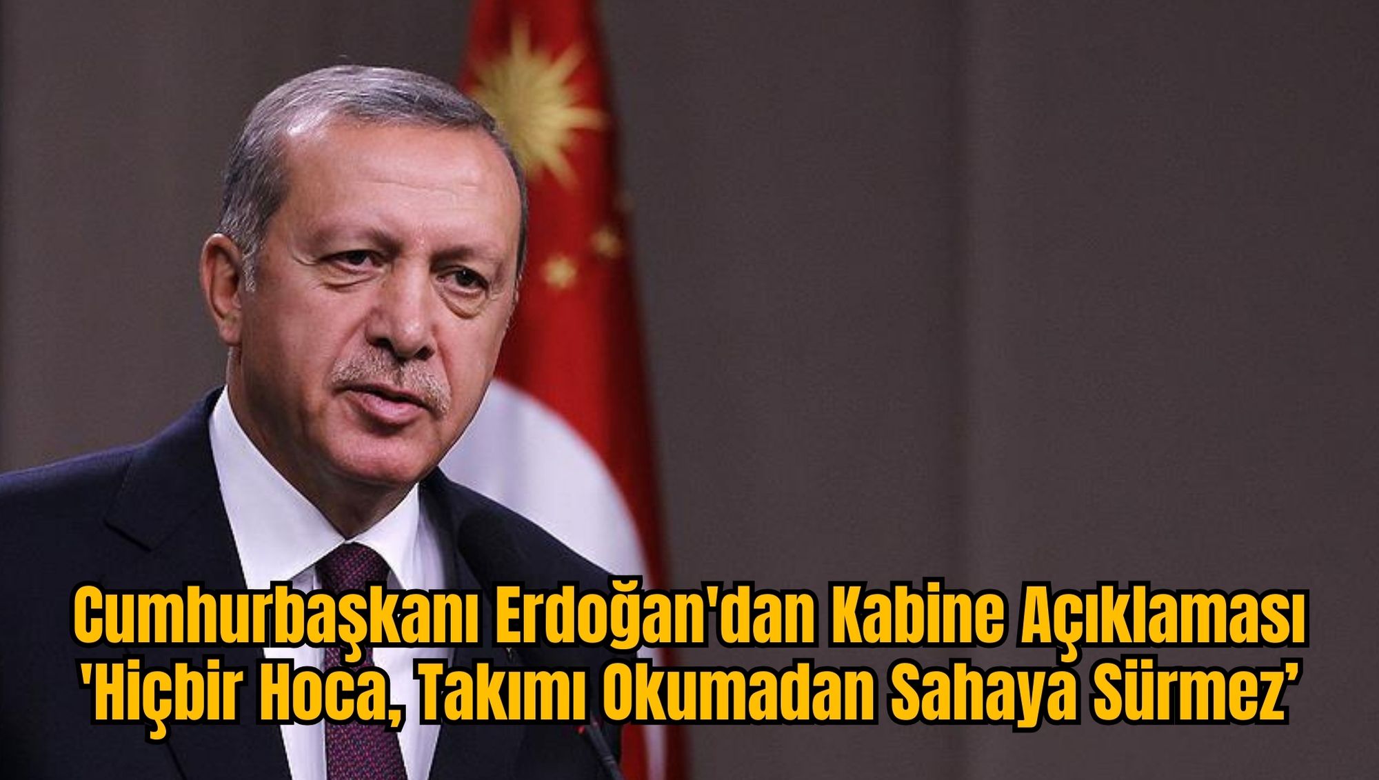Cumhurbaşkanı Erdoğan'dan Kabine Açıklaması: 'Hiçbir Hoca, Takımı Okumadan Sahaya Sürmez'