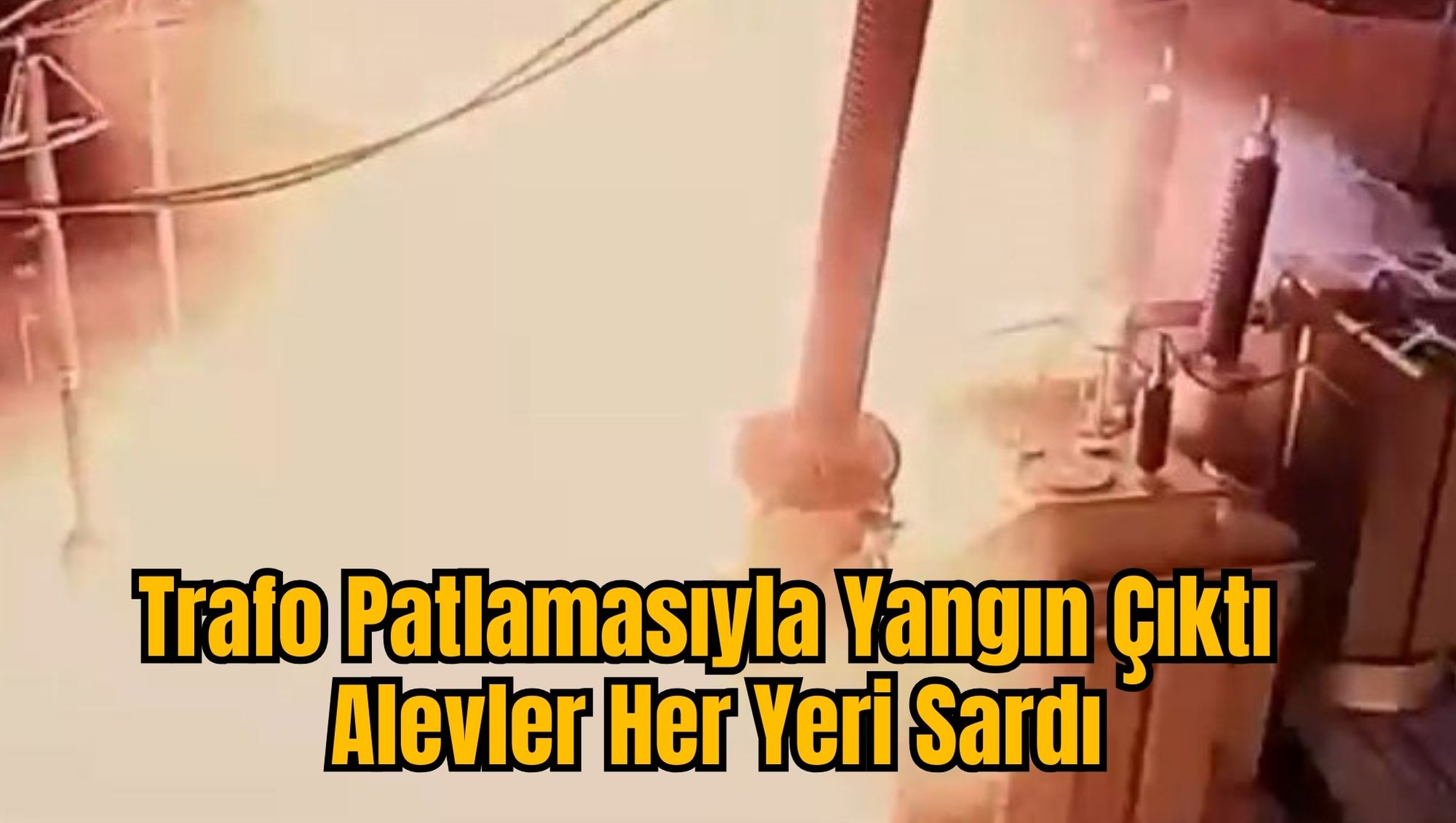 Trafo Patlamasıyla Yangın Çıktı: Alevler Her Yeri Sardı