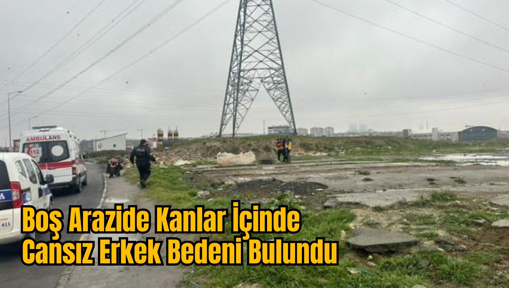 Boş Arazide Kanlar İçinde Cansız Erkek Bedeni Bulundu