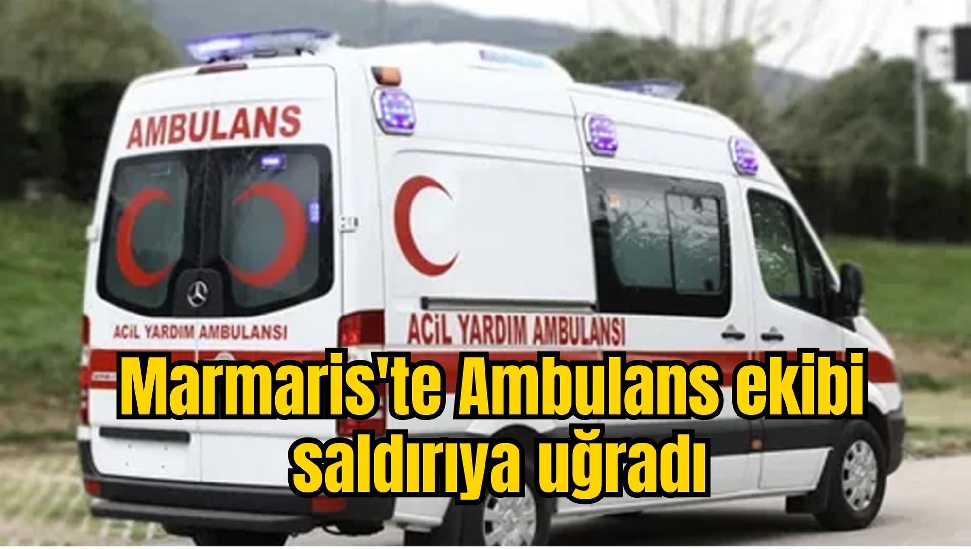 Marmaris'te Ambulans ekibi saldırıya uğradı