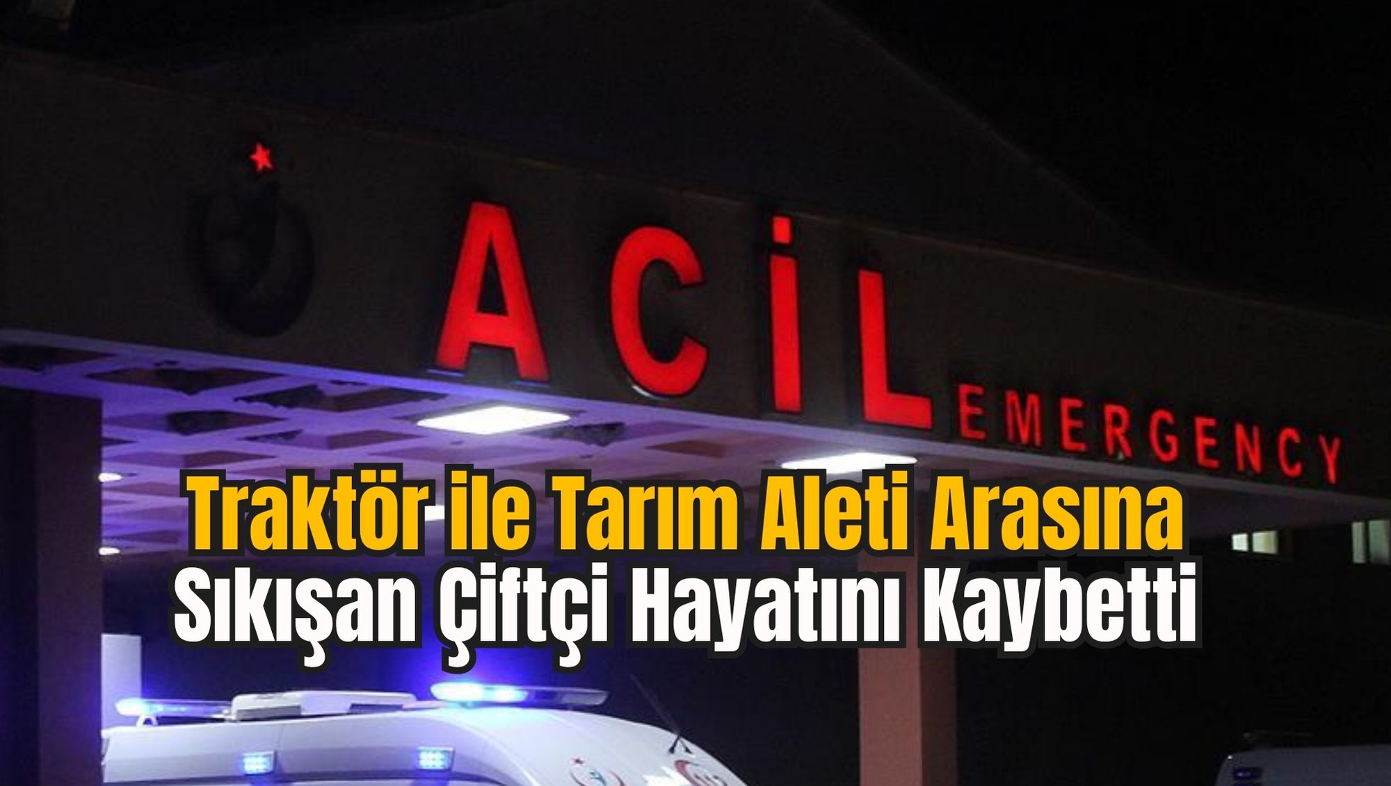 Traktör ile Tarım Aleti Arasına Sıkışan Çiftçi Hayatını Kaybetti