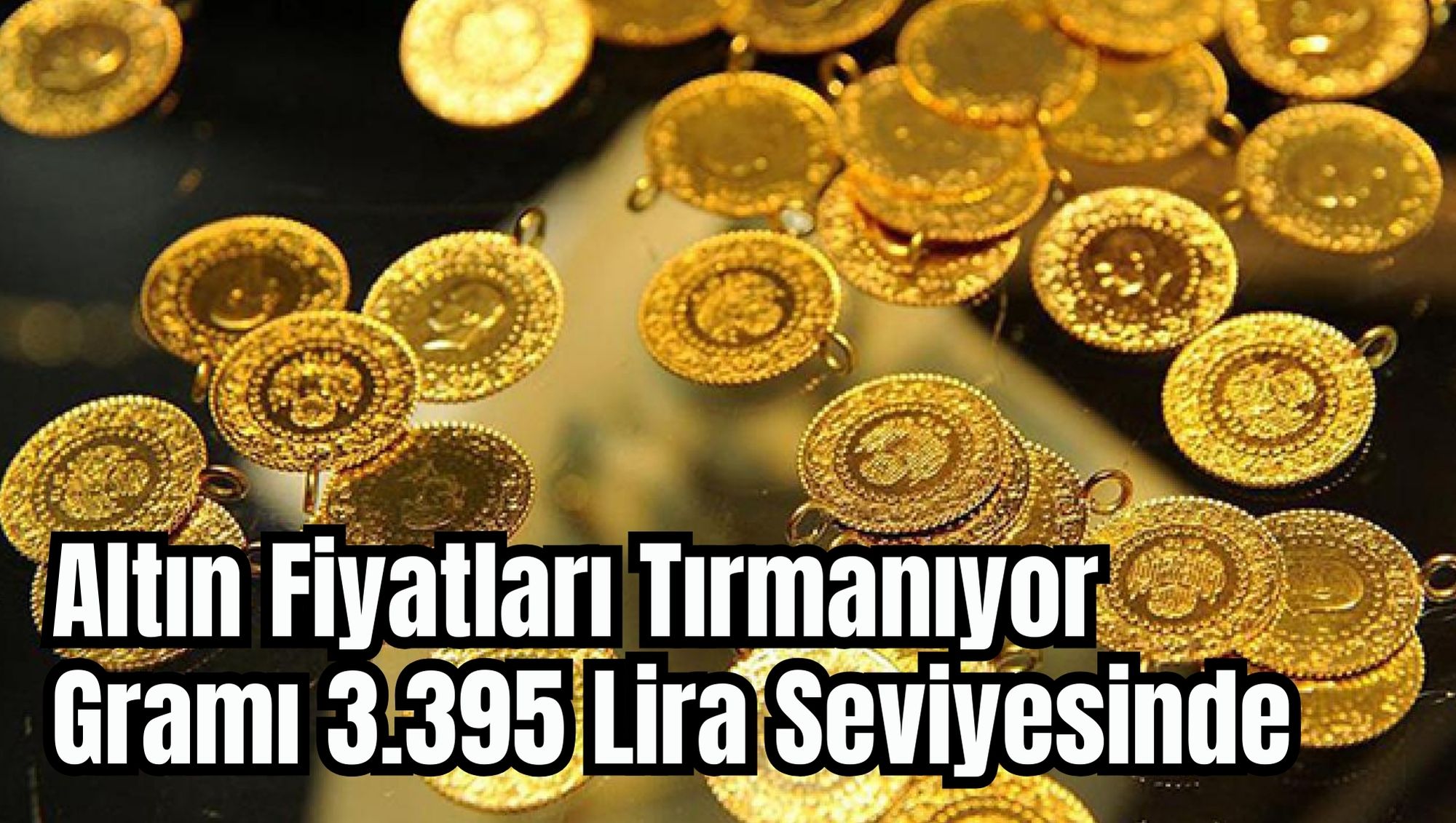 Altın Fiyatları Tırmanıyor: Gramı 3.395 Lira Seviyesinde