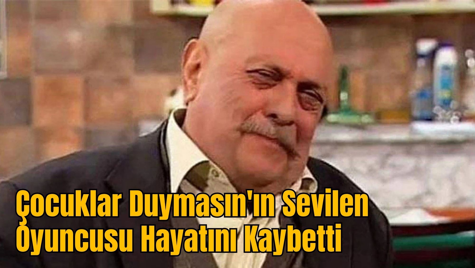 Çocuklar Duymasın'ın Sevilen Oyuncusu Hayatını Kaybetti