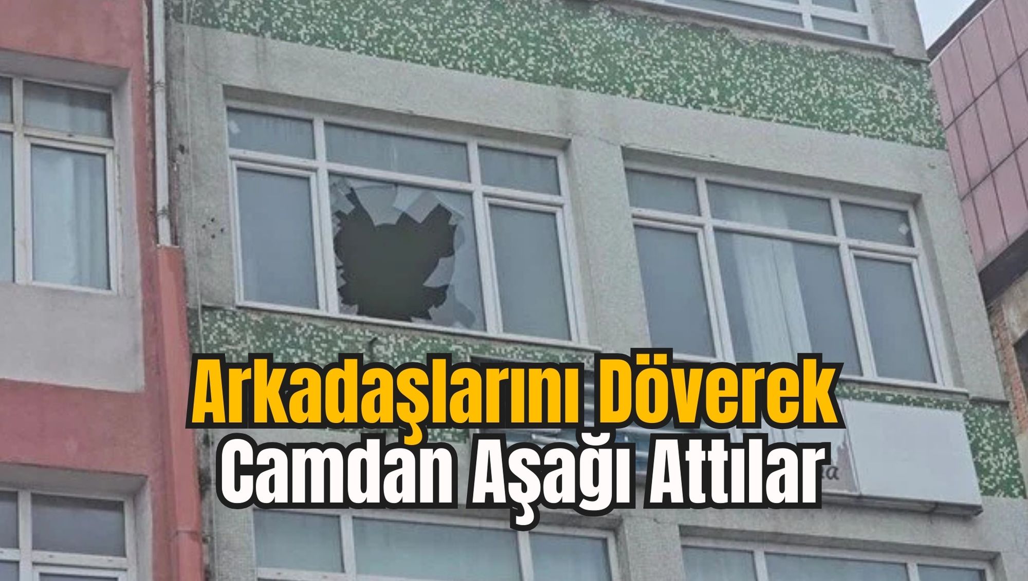 Arkadaşlarını Döverek Camdan Aşağı Attılar