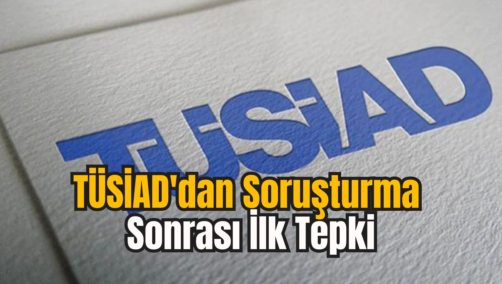 TÜSİAD'dan Soruşturma Sonrası İlk Tepki