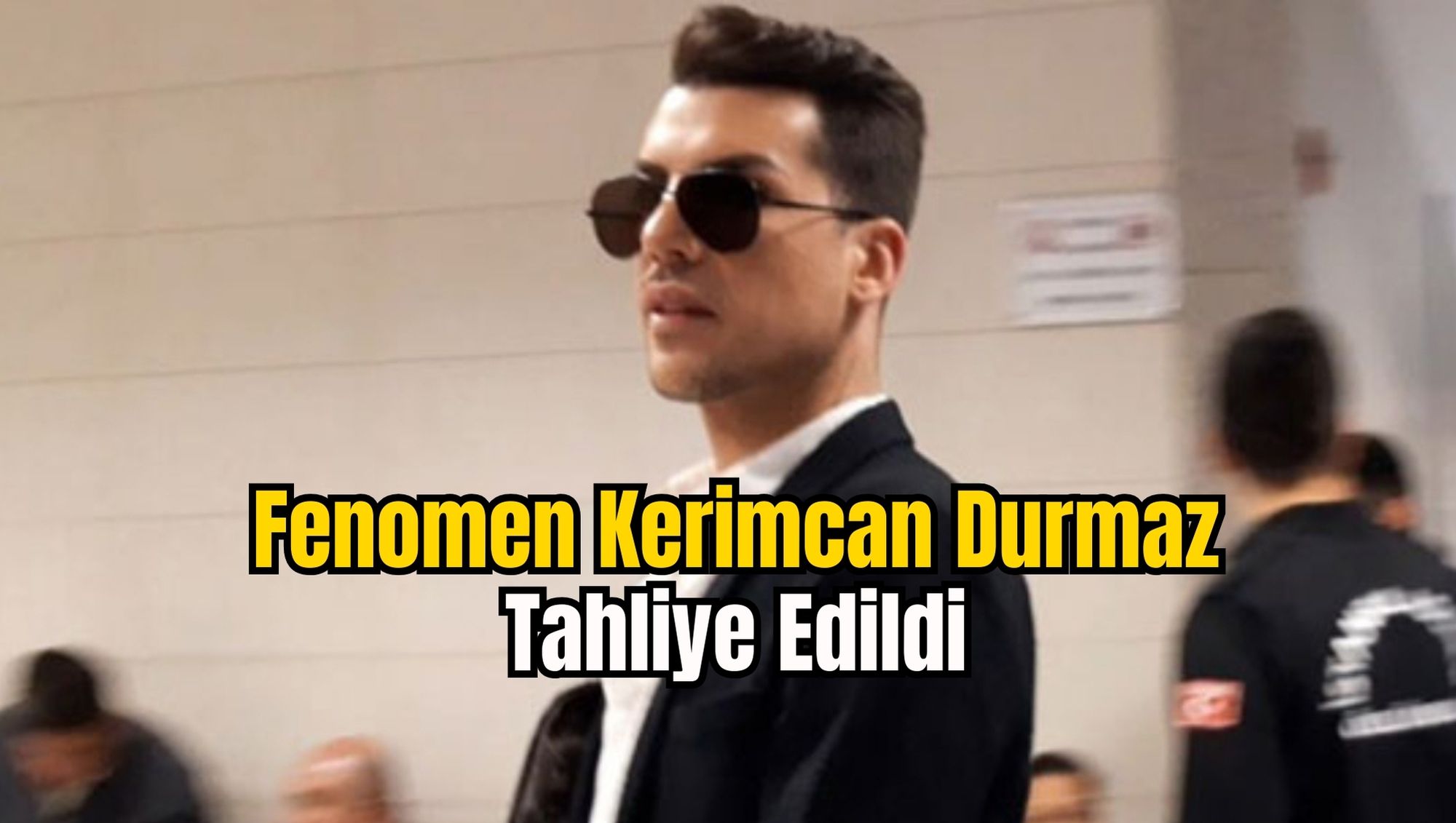 Fenomen Kerimcan Durmaz Tahliye Edildi