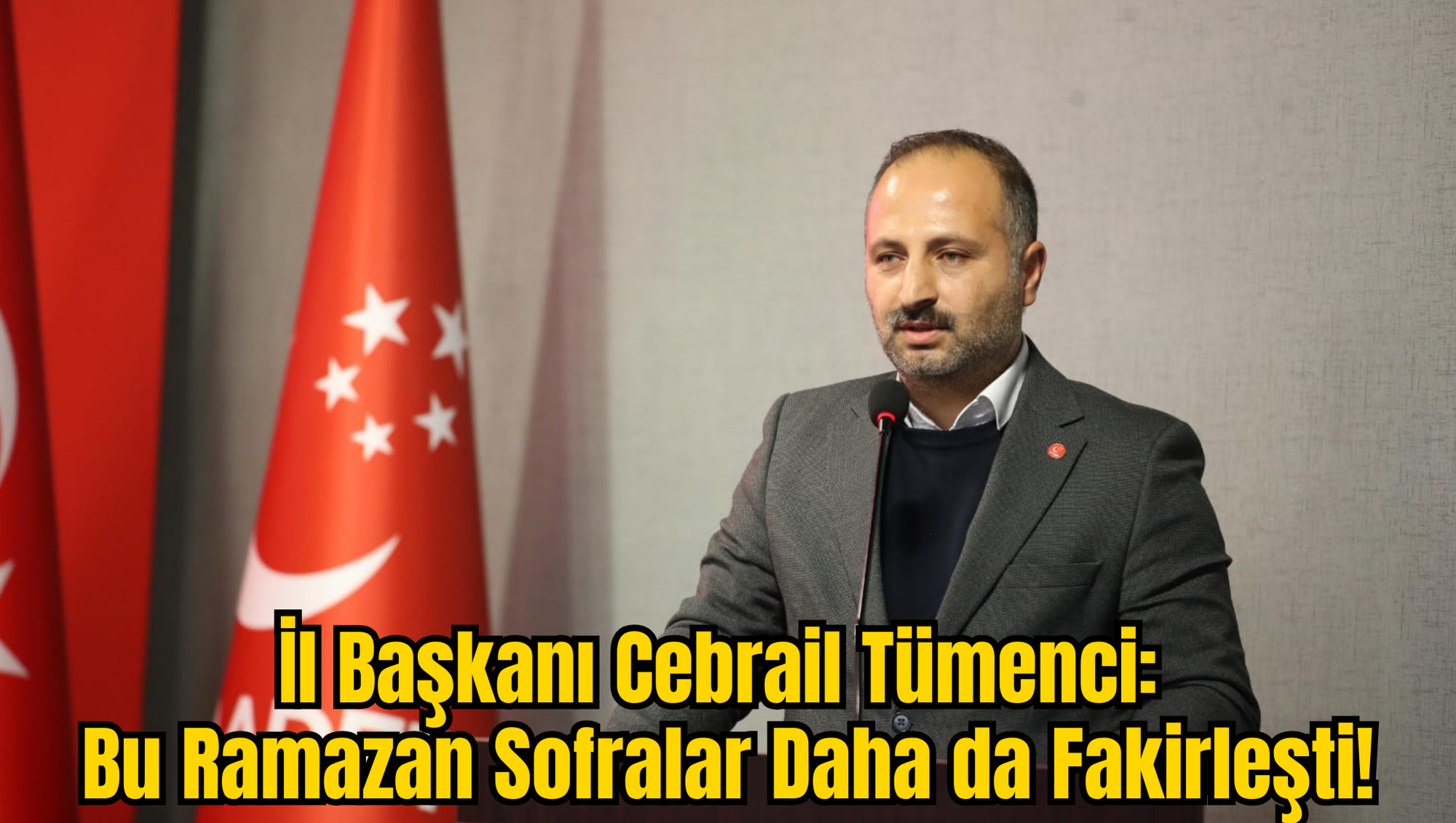 İl Başkanı Cebrail Tümenci: Bu Ramazan Sofralar Daha da Fakirleşti!