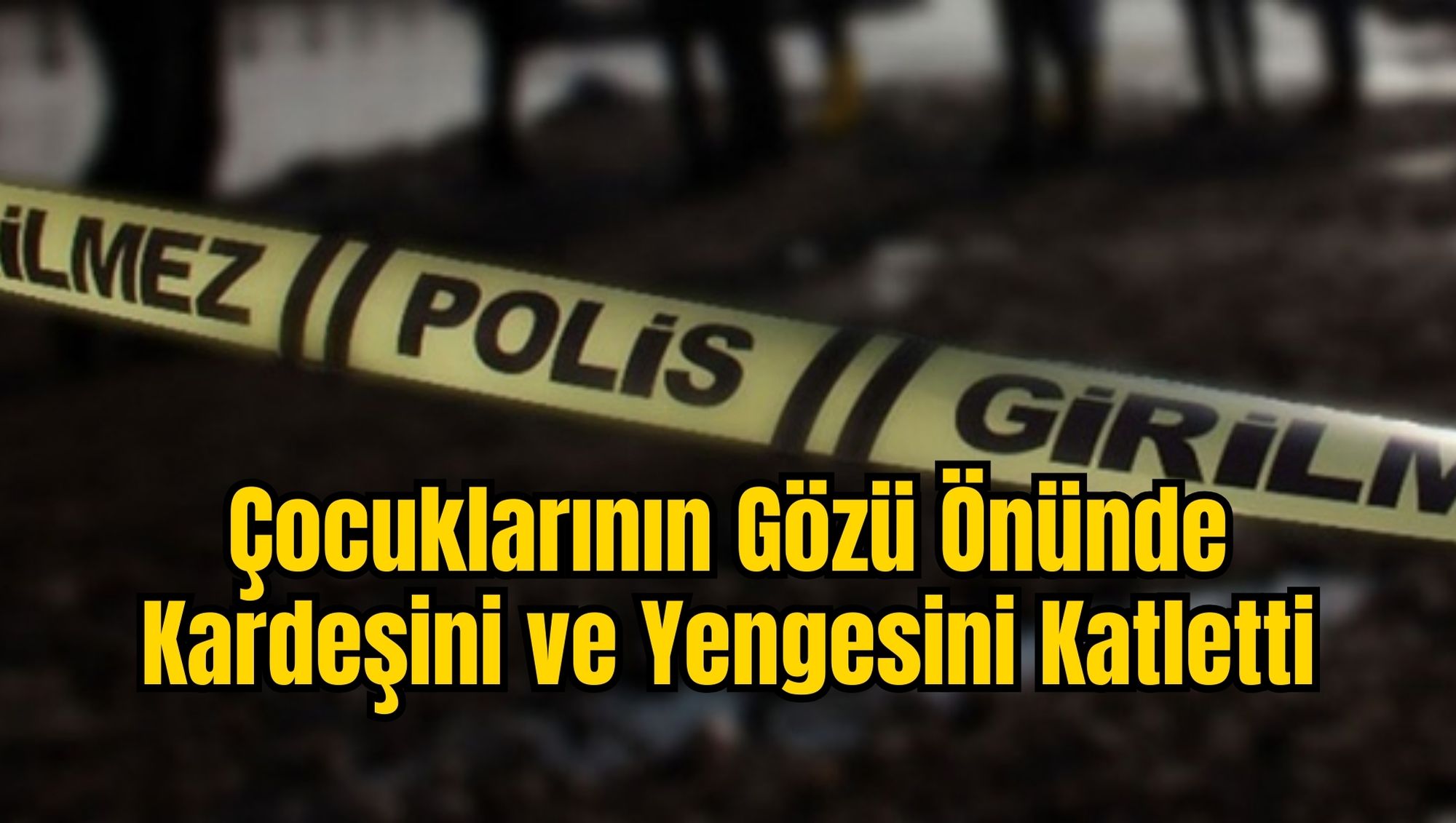 Çocuklarının Gözü Önünde Kardeşini ve Yengesini Katletti