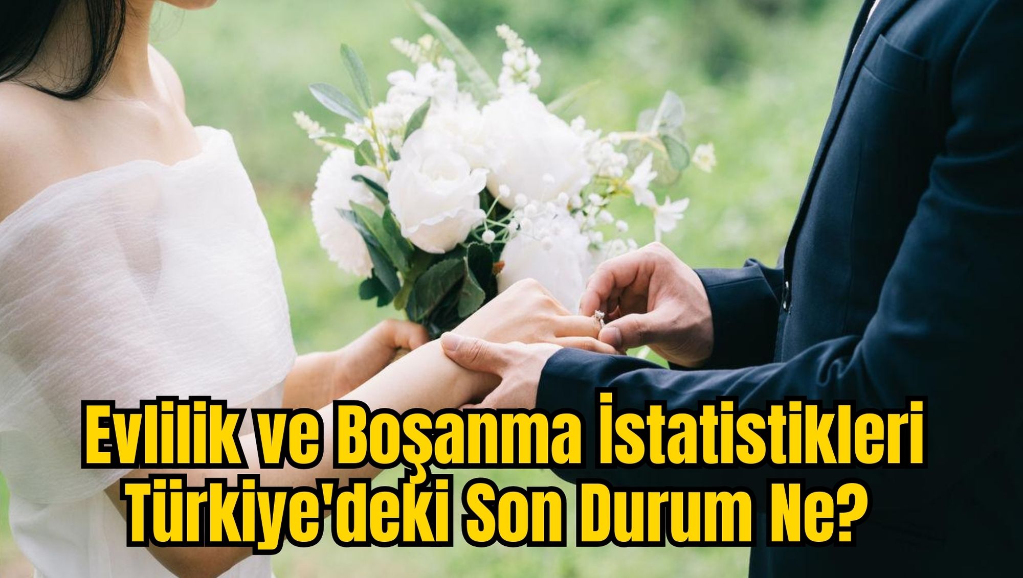Evlilik ve Boşanma İstatistikleri: Türkiye'deki Son Durum Ne?