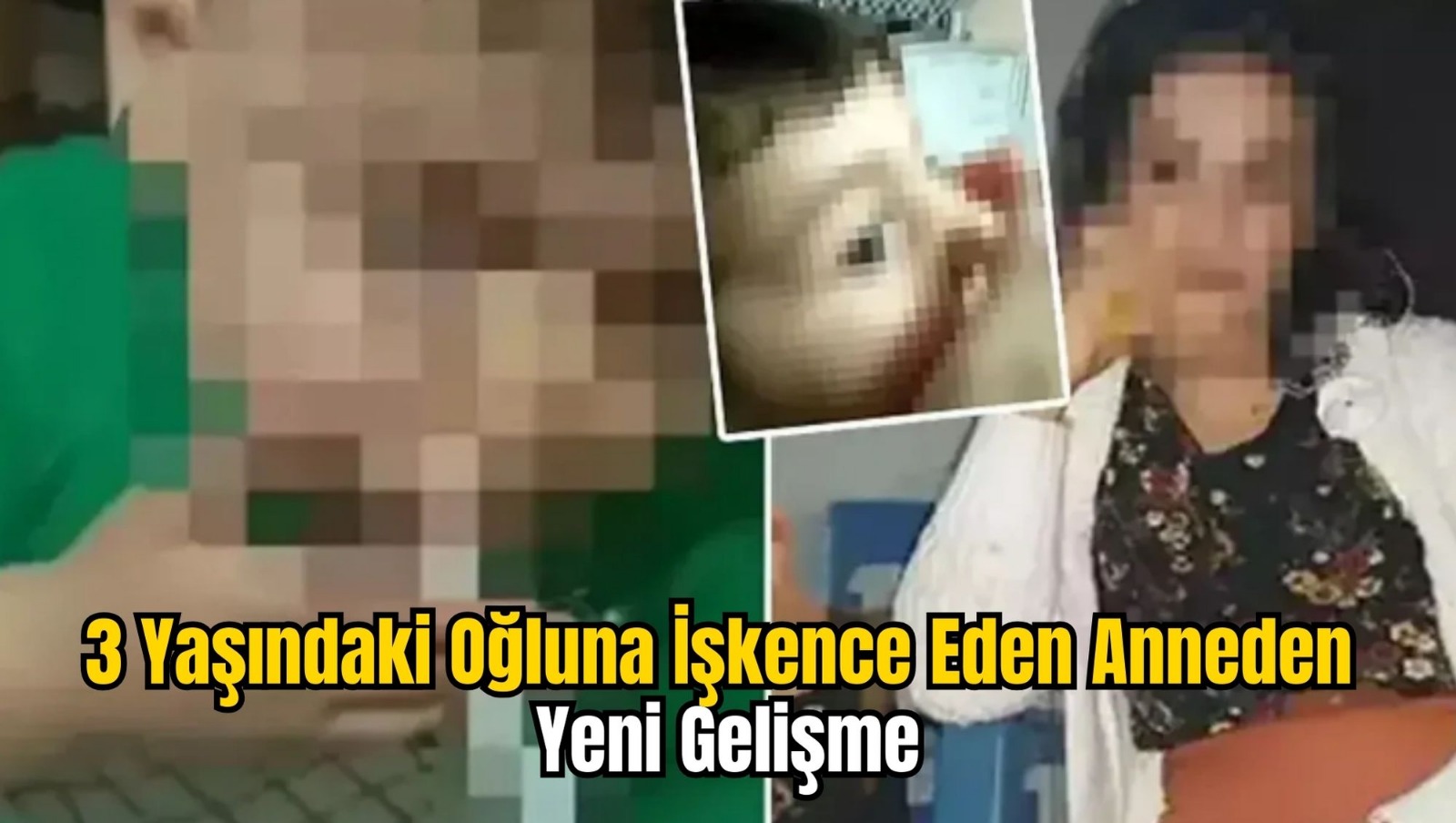 3 Yaşındaki Oğluna İşkence Eden Anneden Yeni Gelişme