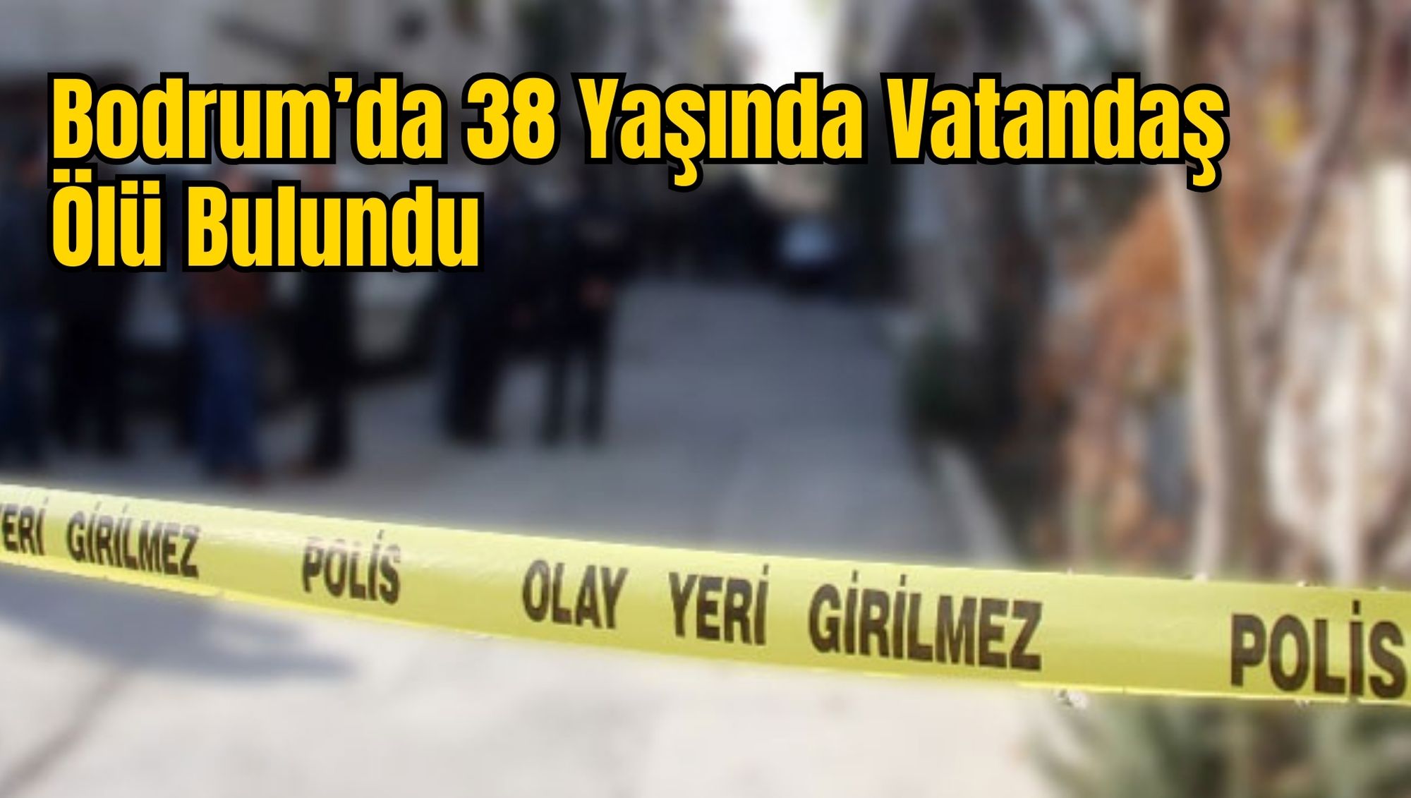 Bodrum’da 38 Yaşında Vatandaş Ölü Bulundu