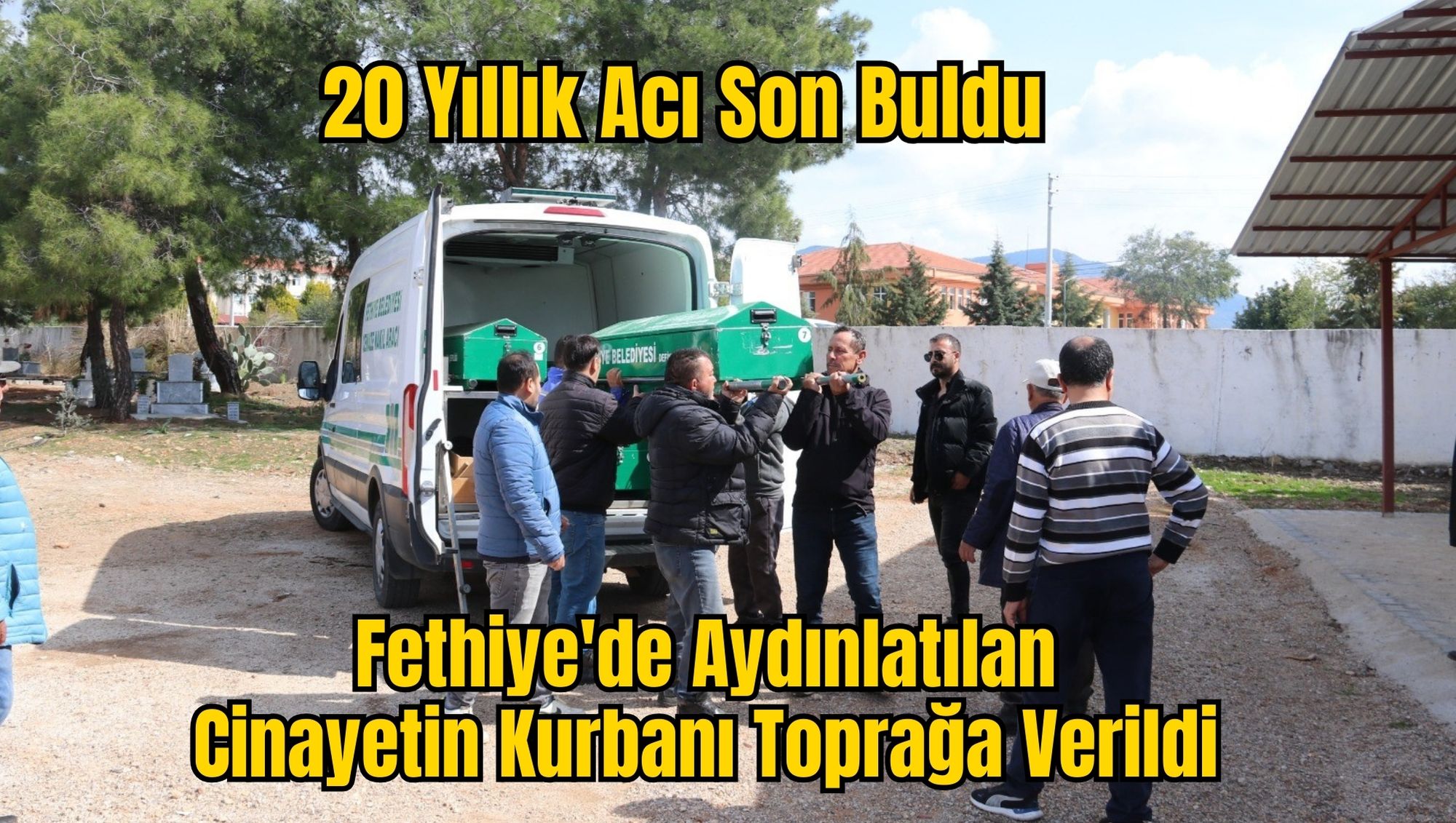 20 Yıllık Acı Son Buldu: Fethiye'de Aydınlatılan Cinayetin Kurbanı Toprağa Verildi