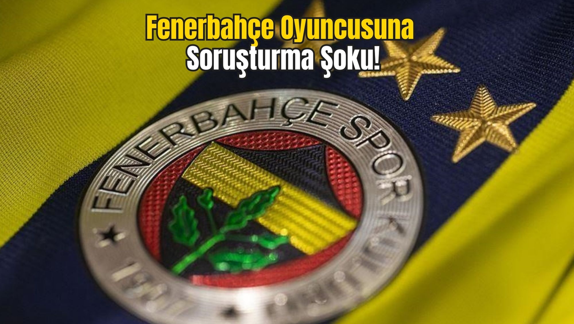 Fenerbahçe Oyuncusuna Soruşturma Şoku!