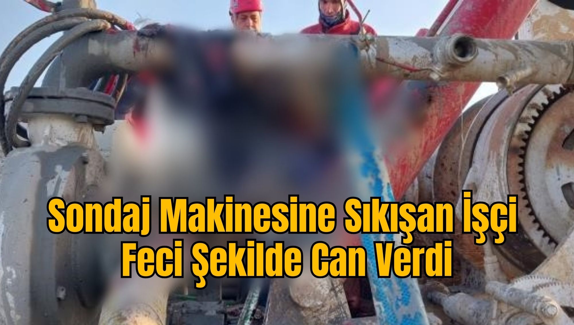Sondaj Makinesine Sıkışan İşçi Feci Şekilde Can Verdi