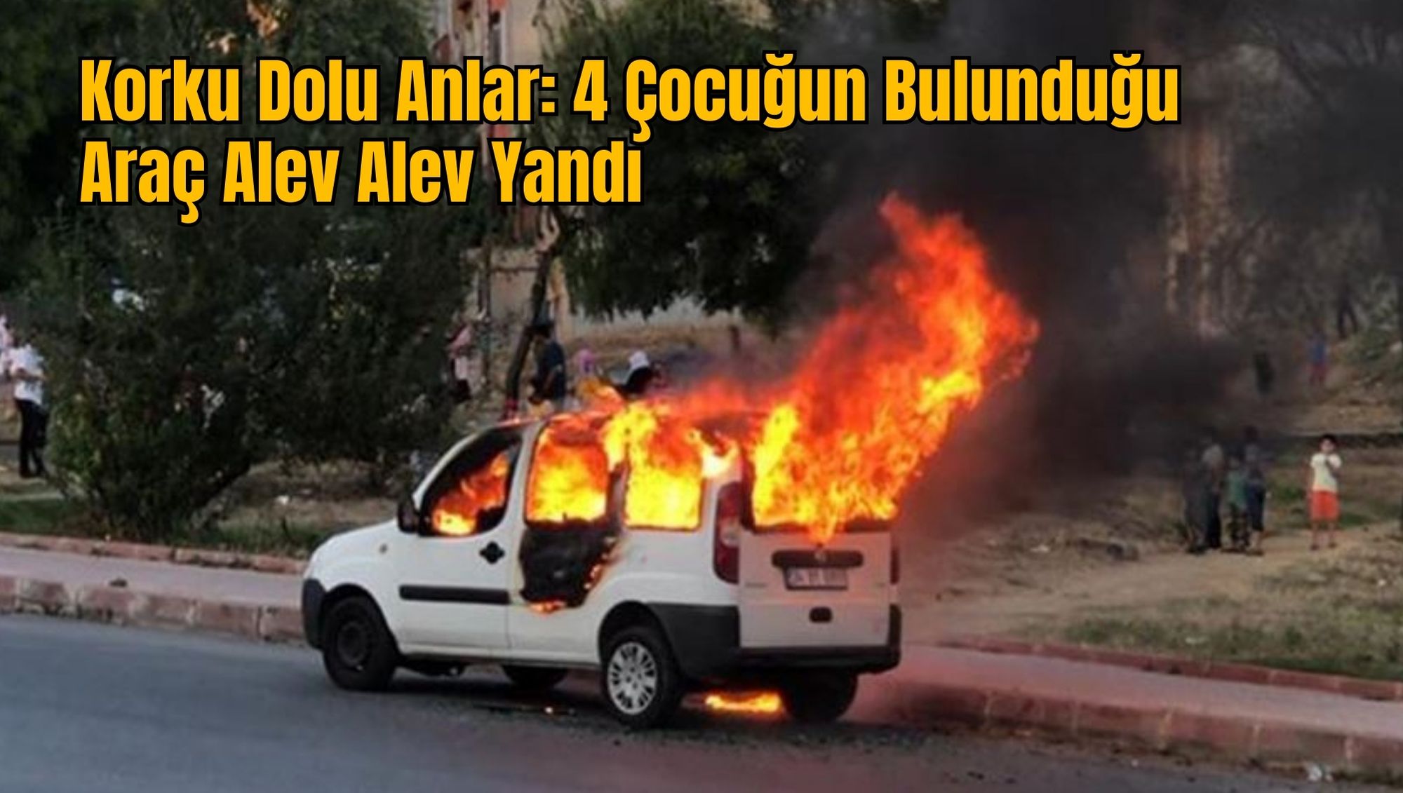 Korku Dolu Anlar: 4 Çocuğun Bulunduğu Araç Alev Alev Yandı