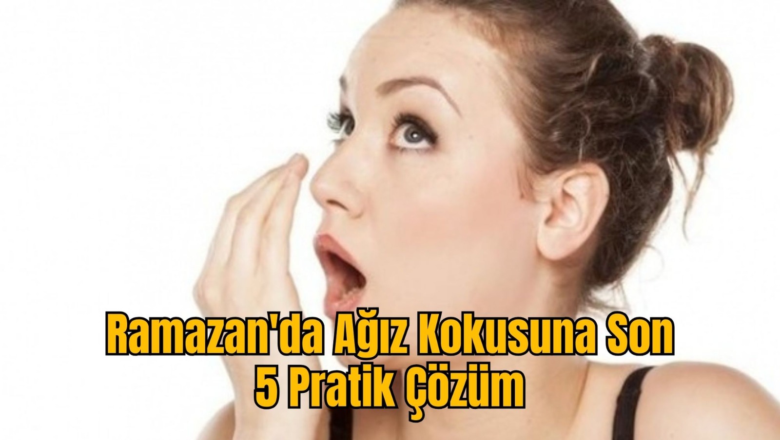 Ramazan'da Ağız Kokusuna Son: 5 Pratik Çözüm