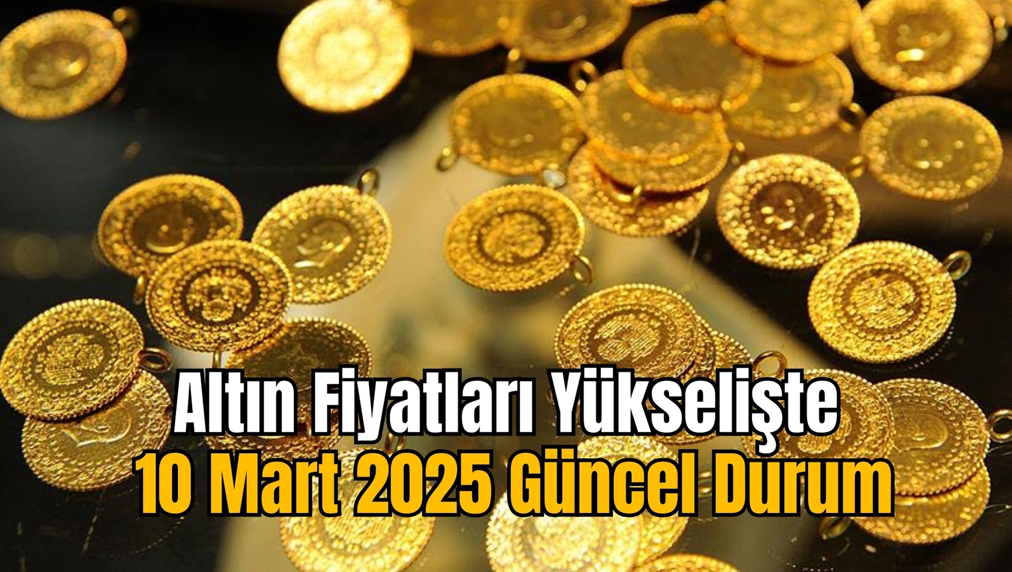 Altın Fiyatları Yükselişte: 10 Mart 2025 Güncel Durum