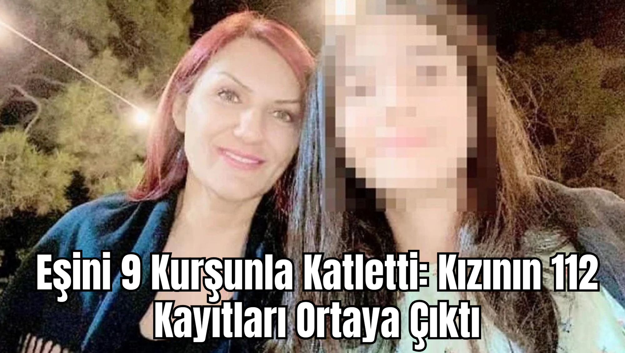 Eşini 9 Kurşunla Katletti: Kızının 112 Kayıtları Ortaya Çıktı