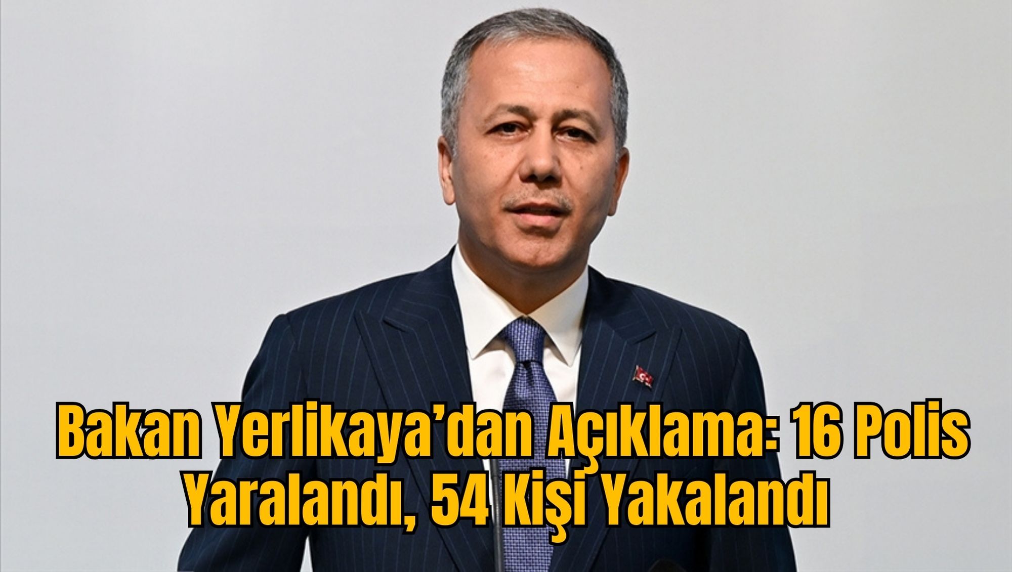 Bakan Yerlikaya’dan Açıklama: 16 Polis Yaralandı, 54 Kişi Yakalandı