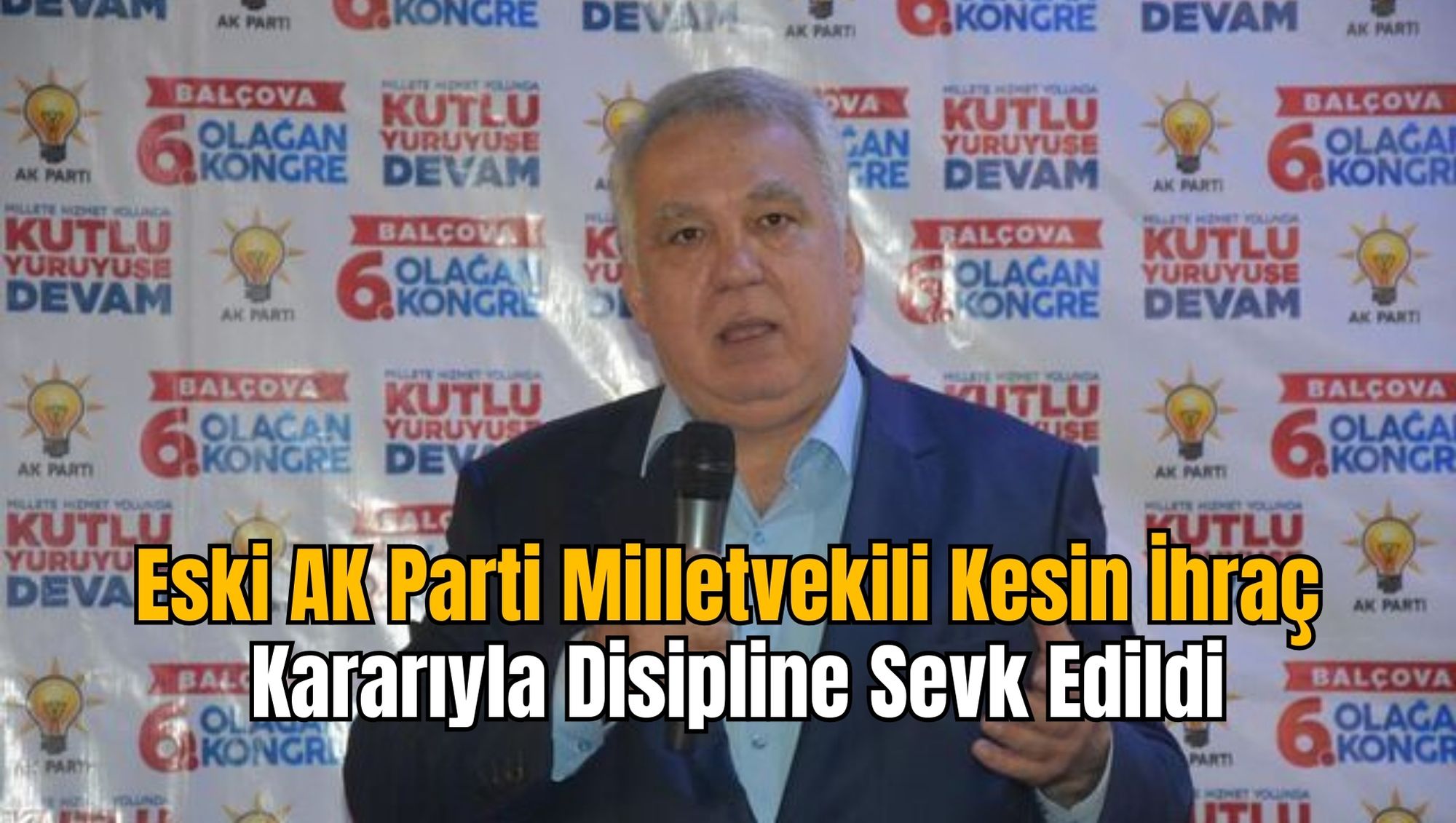 Eski AK Parti Milletvekili Kesin İhraç Kararıyla Disipline Sevk Edildi