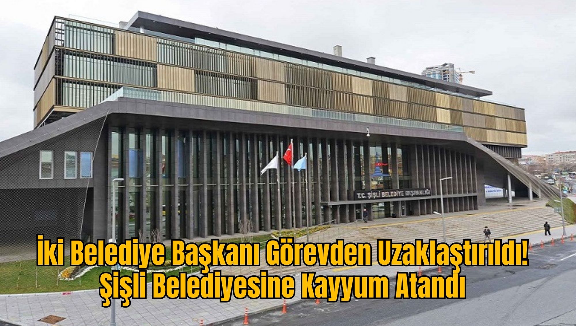 İki Belediye Başkanı Görevden Uzaklaştırıldı! Şişli Belediyesine Kayyum Atandı