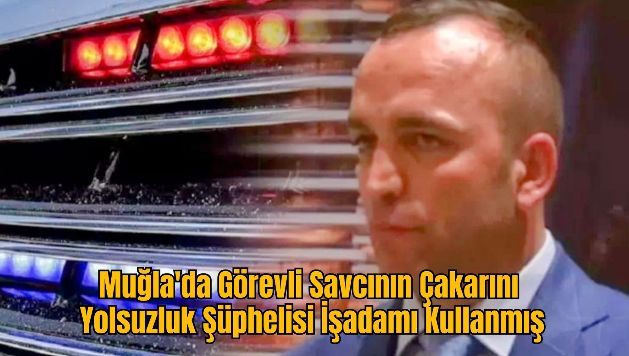 Muğla'da Görevli Savcının Çakarını Yolsuzluk Şüphelisi İşadamı Kullanmış